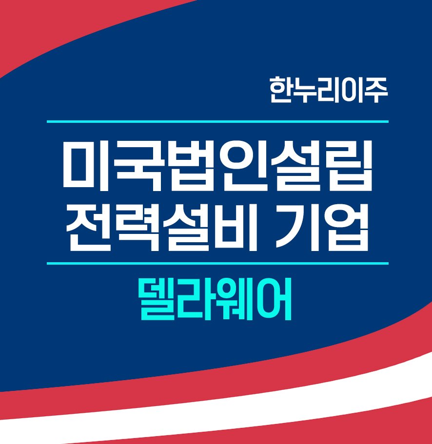 전력설비관련 기업 미국법인 설립 델라웨어 - 한누리이주(주)- 미국법인설립 주재원비자 전문기업